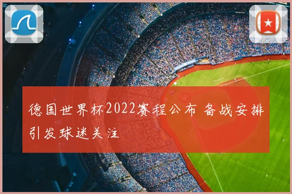 德国世界杯2022赛程公布 备战安排引发球迷关注
