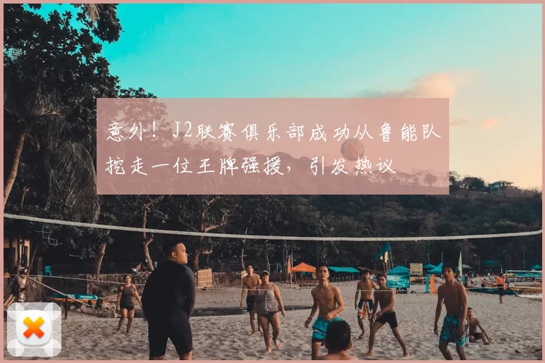 意外!J2联赛俱乐部成功从鲁能队挖走一位王牌强援,引发热议
