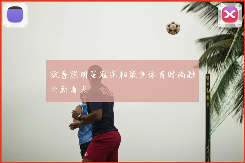 欧普照明星冠亮相聚焦体育时尚融合新看点