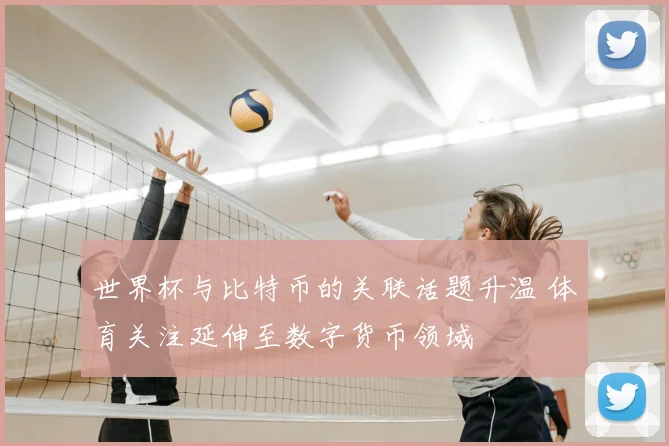 世界杯与比特币的关联话题升温 体育关注延伸至数字货币领域